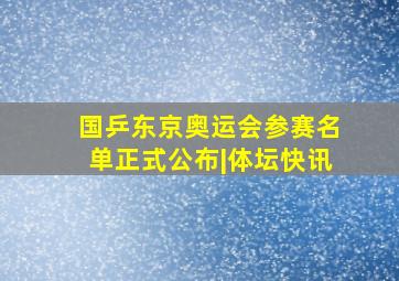 国乒东京奥运会参赛名单正式公布|体坛快讯